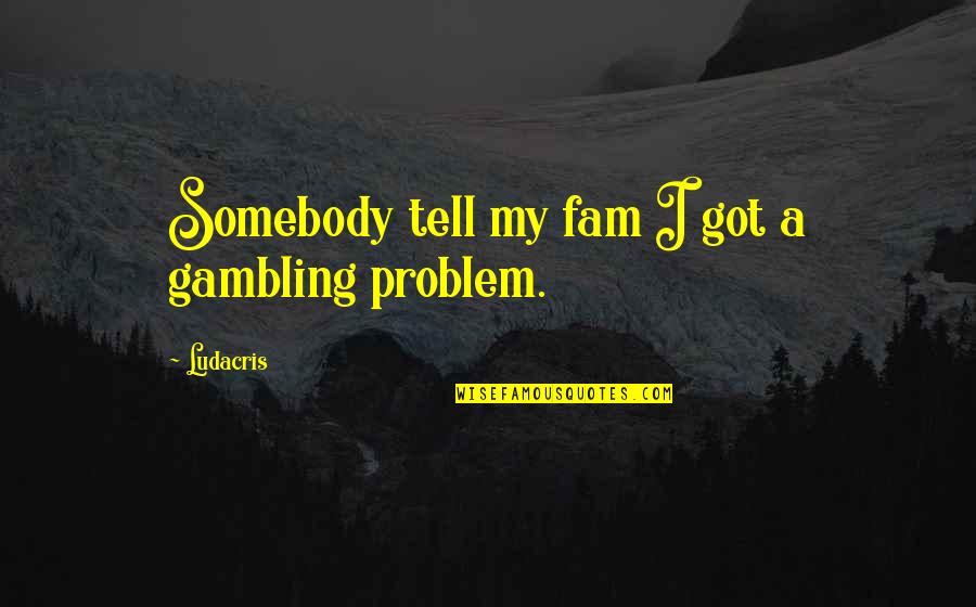 Fam'ly Quotes By Ludacris: Somebody tell my fam I got a gambling