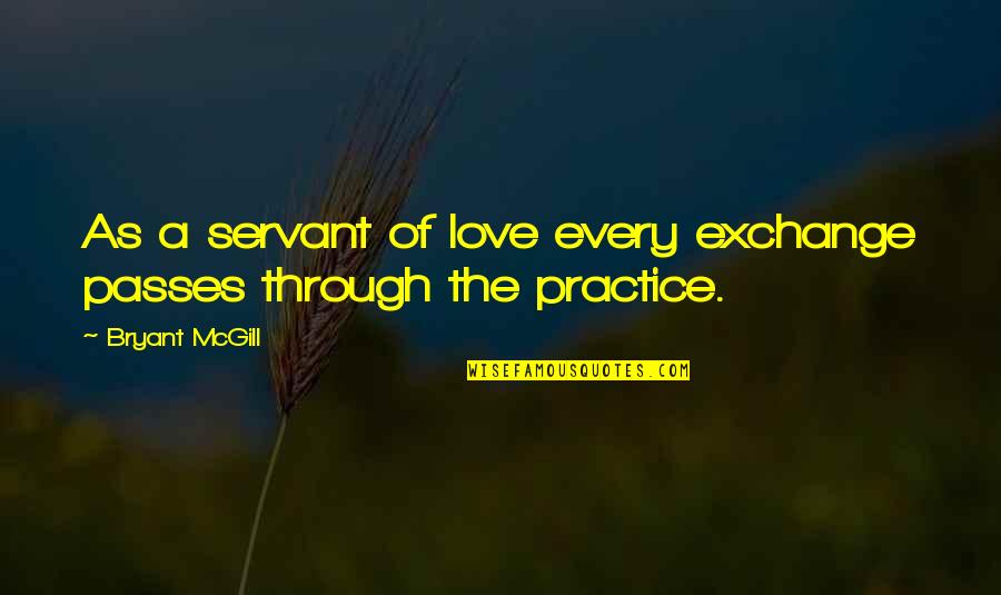 Famous 1 Line Quotes By Bryant McGill: As a servant of love every exchange passes