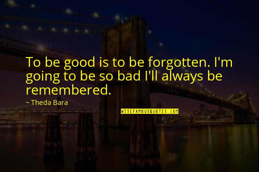 Famous 19th Century Quotes By Theda Bara: To be good is to be forgotten. I'm