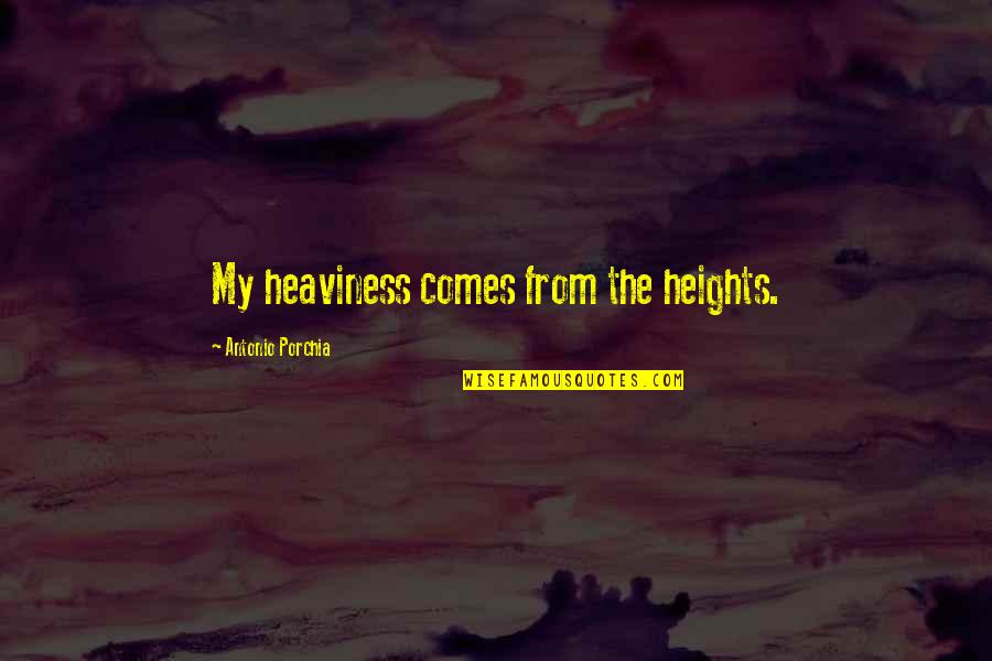 Famous 20s Quotes By Antonio Porchia: My heaviness comes from the heights.