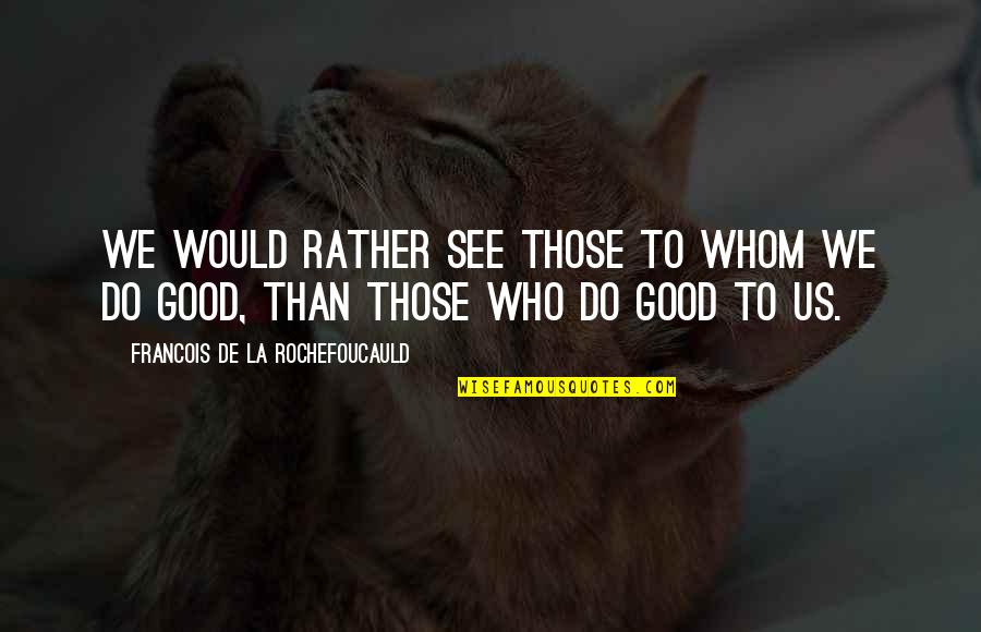 Famous 2a Quotes By Francois De La Rochefoucauld: We would rather see those to whom we Famous 2a Quotes By Francois De La Rochefoucauld: We would rather see those to whom we