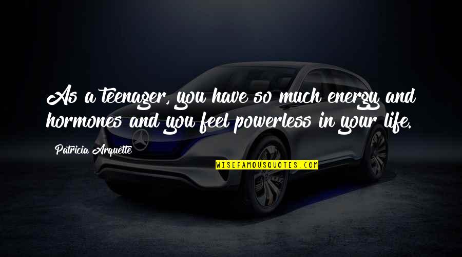 Famous 2a Quotes By Patricia Arquette: As a teenager, you have so much energy Famous 2a Quotes By Patricia Arquette: As a teenager, you have so much energy