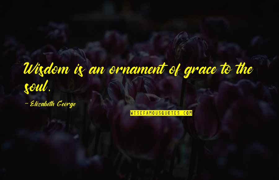 Famous A7x Song Quotes By Elizabeth George: Wisdom is an ornament of grace to the