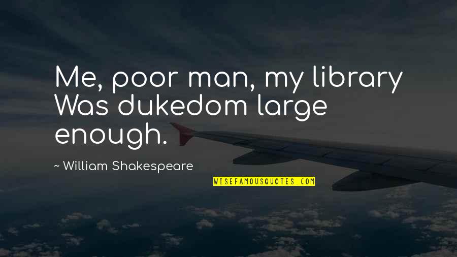 Famous Ab Fab Quotes By William Shakespeare: Me, poor man, my library Was dukedom large
