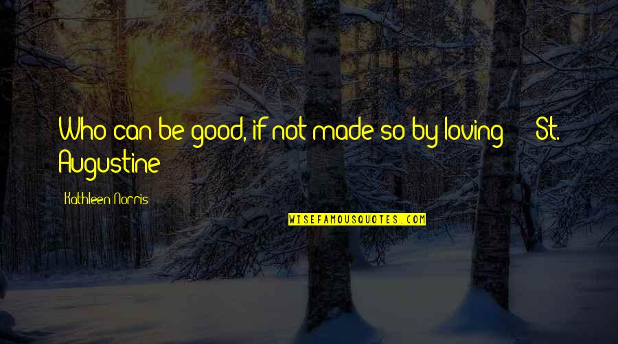 Famous Academics Quotes By Kathleen Norris: Who can be good, if not made so