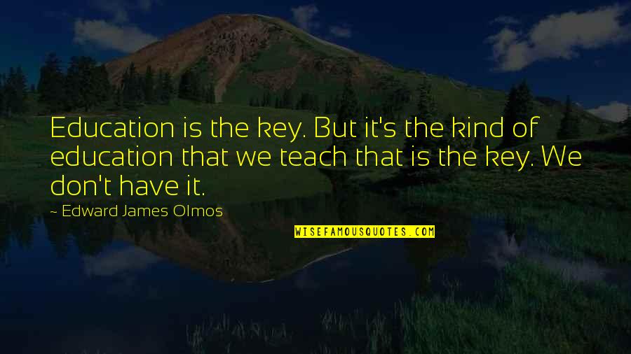 Famous Activities Quotes By Edward James Olmos: Education is the key. But it's the kind