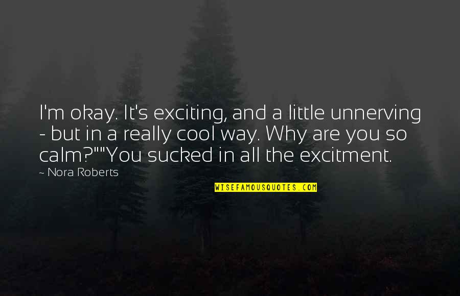 Famous Advising Quotes By Nora Roberts: I'm okay. It's exciting, and a little unnerving