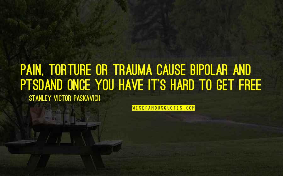 Famous Advising Quotes By Stanley Victor Paskavich: Pain, torture or trauma cause bipolar and PTSDand