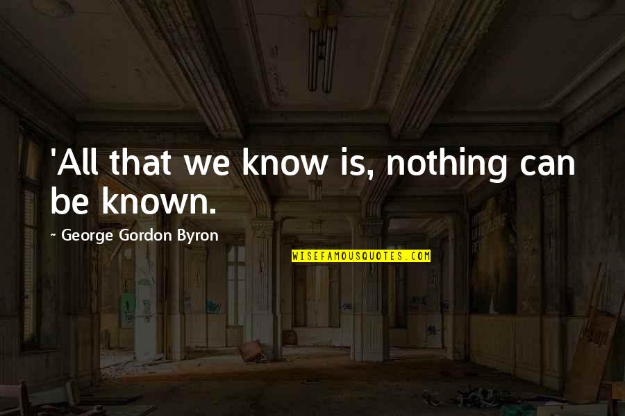 Famous Agoraphobia Quotes By George Gordon Byron: 'All that we know is, nothing can be