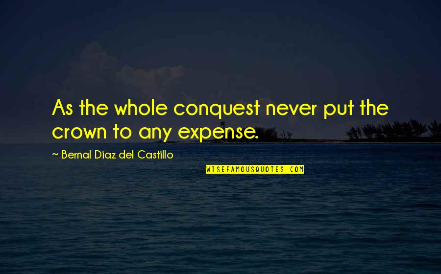 Famous Agreements Quotes By Bernal Diaz Del Castillo: As the whole conquest never put the crown
