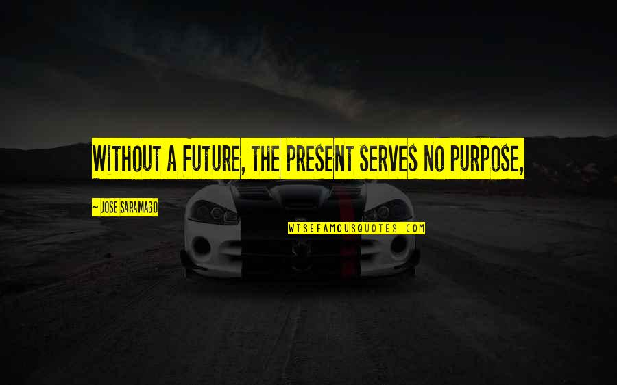 Famous Aimee Semple Mcpherson Quotes By Jose Saramago: Without a future, the present serves no purpose,