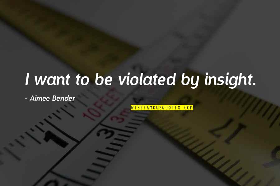 Famous Aiming Quotes By Aimee Bender: I want to be violated by insight.