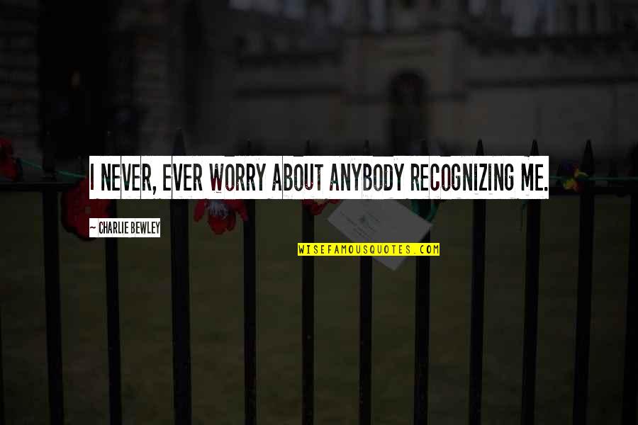 Famous Airborne Ranger Quotes By Charlie Bewley: I never, ever worry about anybody recognizing me. Famous Airborne Ranger Quotes By Charlie Bewley: I never, ever worry about anybody recognizing me.