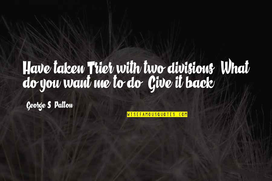 Famous Airlines Quotes By George S. Patton: Have taken Trier with two divisions. What do