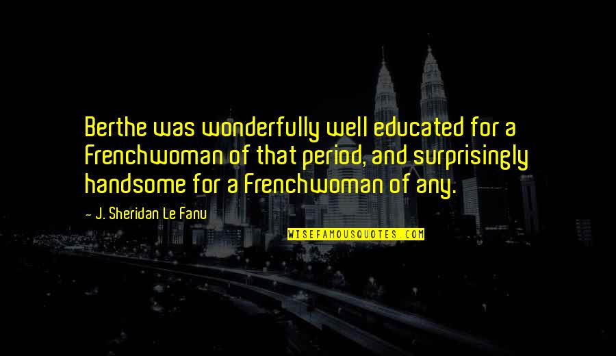 Famous Alan Mulally Quotes By J. Sheridan Le Fanu: Berthe was wonderfully well educated for a Frenchwoman Famous Alan Mulally Quotes By J. Sheridan Le Fanu: Berthe was wonderfully well educated for a Frenchwoman