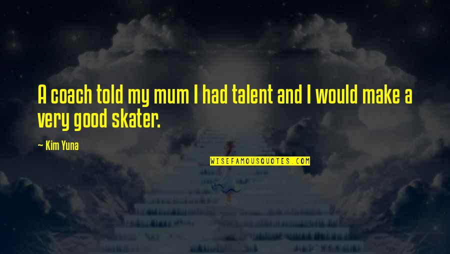 Famous Alcohol Quotes By Kim Yuna: A coach told my mum I had talent