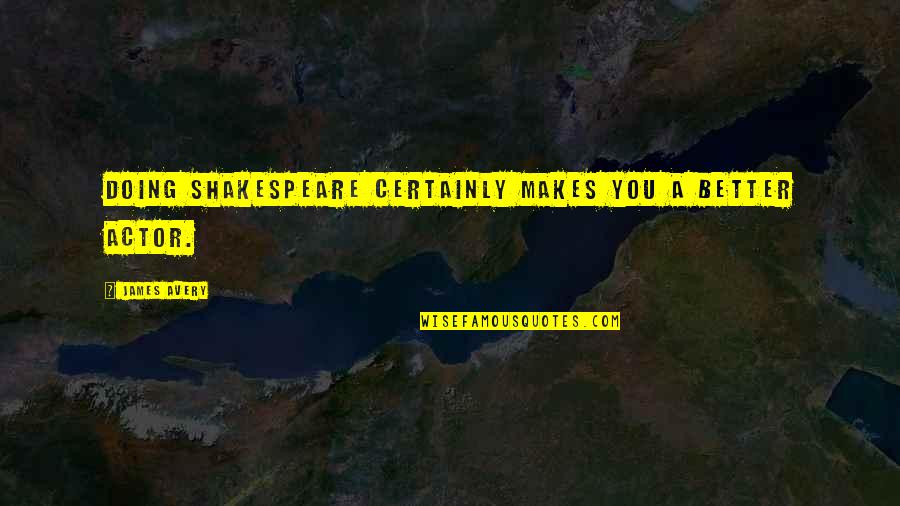 Famous Alertness Quotes By James Avery: Doing Shakespeare certainly makes you a better actor. Famous Alertness Quotes By James Avery: Doing Shakespeare certainly makes you a better actor.