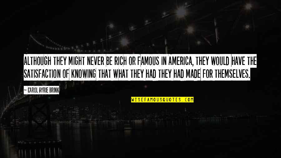 Famous All Might Quotes By Carol Ryrie Brink: Although they might never be rich or famous Famous All Might Quotes By Carol Ryrie Brink: Although they might never be rich or famous