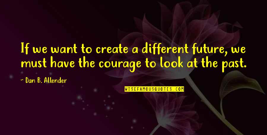 Famous Allowances Quotes By Dan B. Allender: If we want to create a different future, Famous Allowances Quotes By Dan B. Allender: If we want to create a different future,