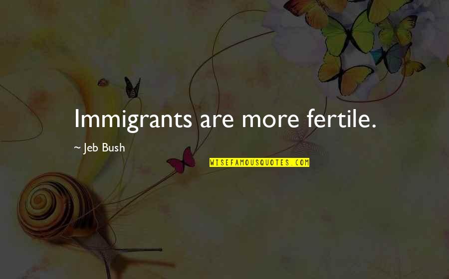 Famous American Sayings Quotes By Jeb Bush: Immigrants are more fertile.