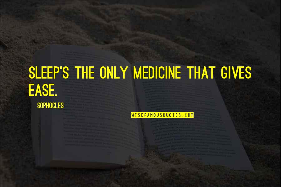 Famous Americanization Quotes By Sophocles: Sleep's the only medicine that gives ease.