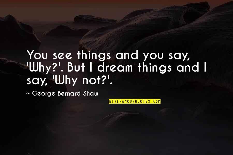 Famous And Inspirational Quotes By George Bernard Shaw: You see things and you say, 'Why?'. But Famous And Inspirational Quotes By George Bernard Shaw: You see things and you say, 'Why?'. But