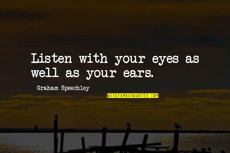 Famous And Inspirational Quotes By Graham Speechley: Listen with your eyes as well as your Famous And Inspirational Quotes By Graham Speechley: Listen with your eyes as well as your