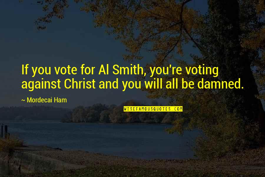 Famous Annoyance Quotes By Mordecai Ham: If you vote for Al Smith, you're voting