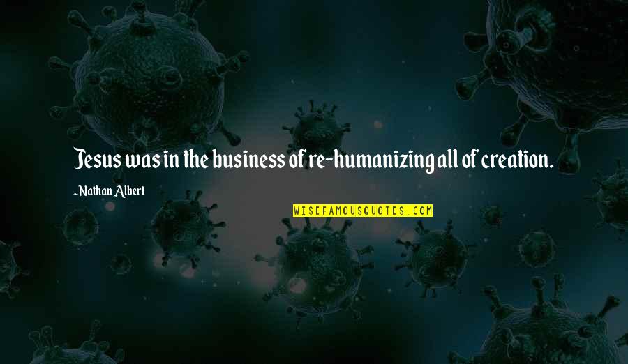 Famous Anti Monarchy Quotes By Nathan Albert: Jesus was in the business of re-humanizing all Famous Anti Monarchy Quotes By Nathan Albert: Jesus was in the business of re-humanizing all