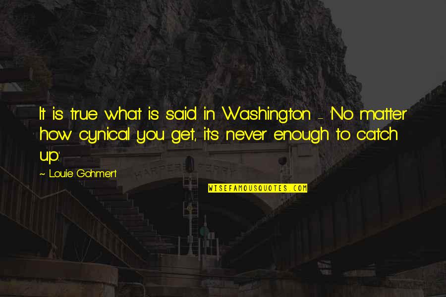 Famous Aphorism Quotes By Louie Gohmert: It is true what is said in Washington