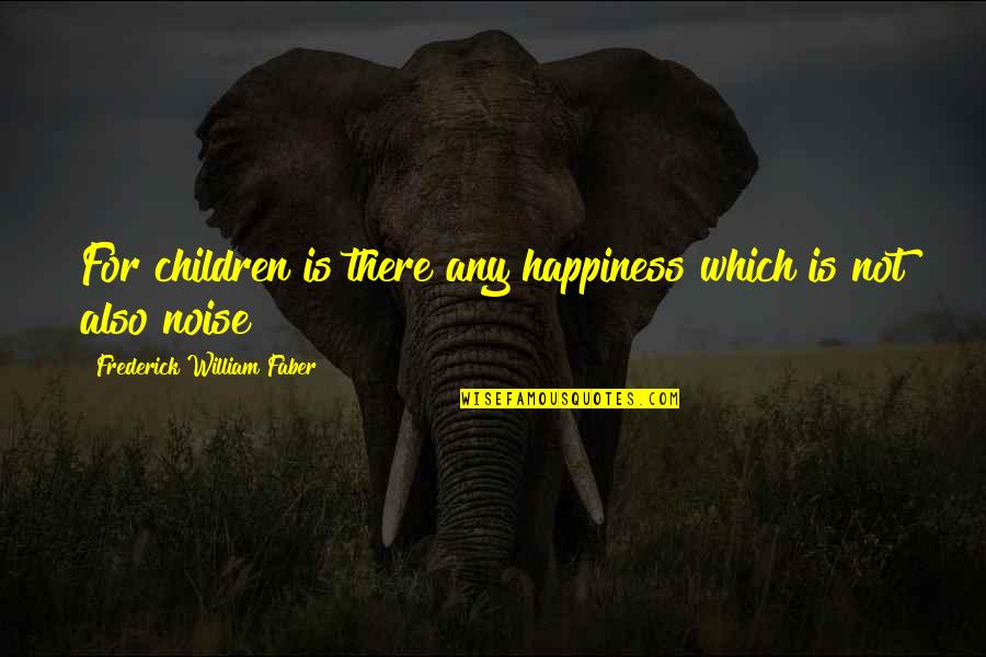 Famous Arctic Explorer Quotes By Frederick William Faber: For children is there any happiness which is