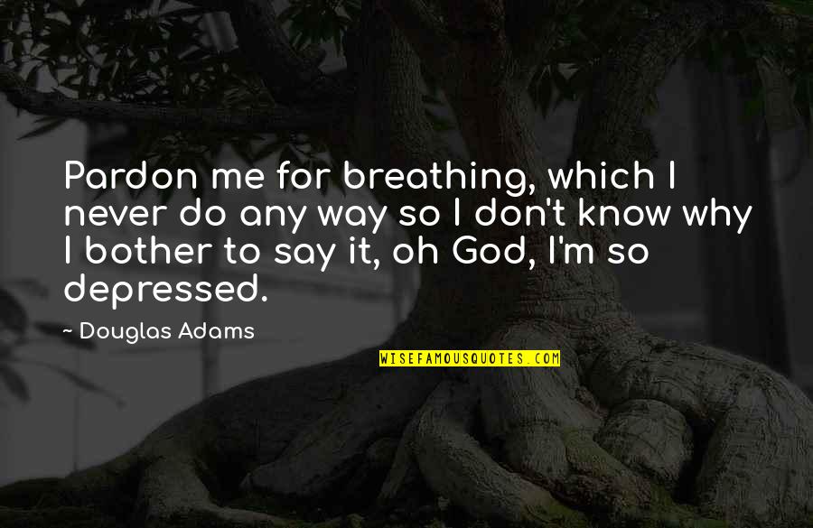 Famous Arson Quotes By Douglas Adams: Pardon me for breathing, which I never do