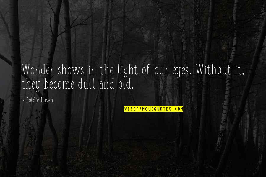 Famous Arson Quotes By Goldie Hawn: Wonder shows in the light of our eyes.