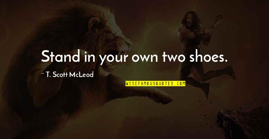 Famous Arthur Gordon Quotes By T. Scott McLeod: Stand in your own two shoes.