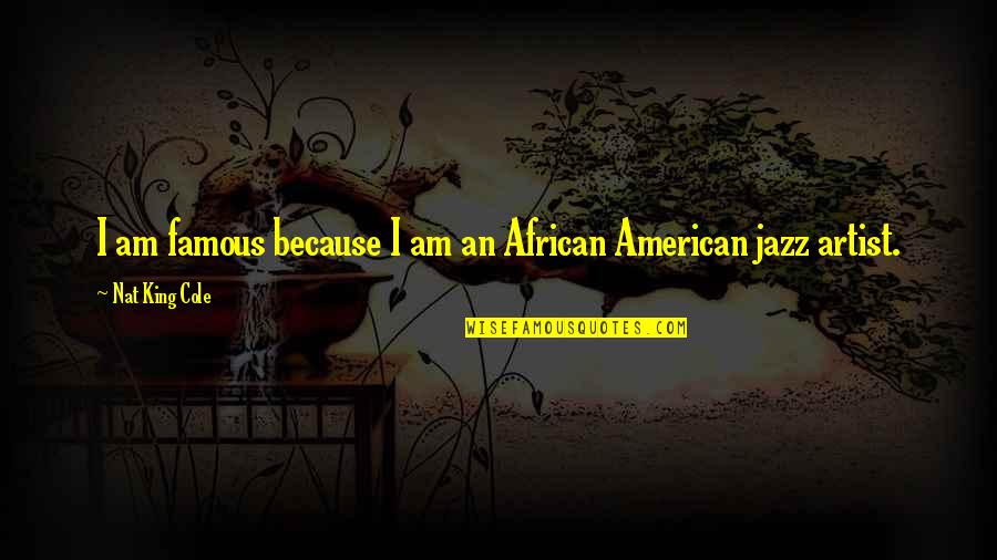 Famous Artist Quotes By Nat King Cole: I am famous because I am an African