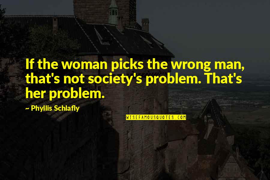 Famous Astounding Quotes By Phyllis Schlafly: If the woman picks the wrong man, that's