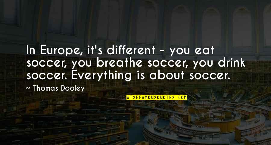 Famous Atheist Scientists Quotes By Thomas Dooley: In Europe, it's different - you eat soccer,