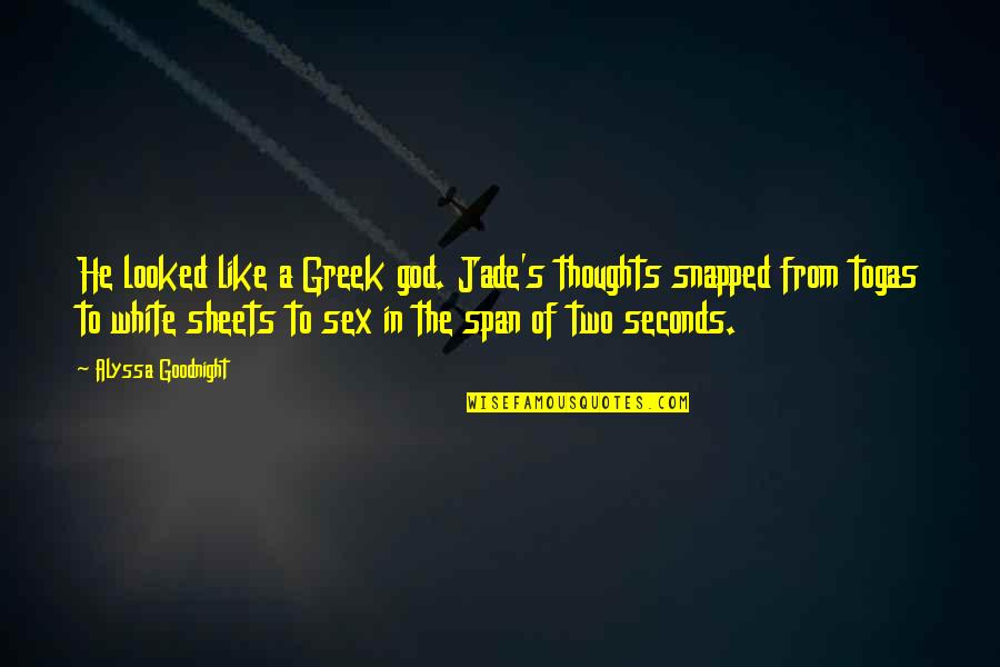 Famous Atl Quotes By Alyssa Goodnight: He looked like a Greek god. Jade's thoughts Famous Atl Quotes By Alyssa Goodnight: He looked like a Greek god. Jade's thoughts