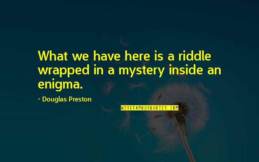 Famous Atmosphere Quotes By Douglas Preston: What we have here is a riddle wrapped Famous Atmosphere Quotes By Douglas Preston: What we have here is a riddle wrapped