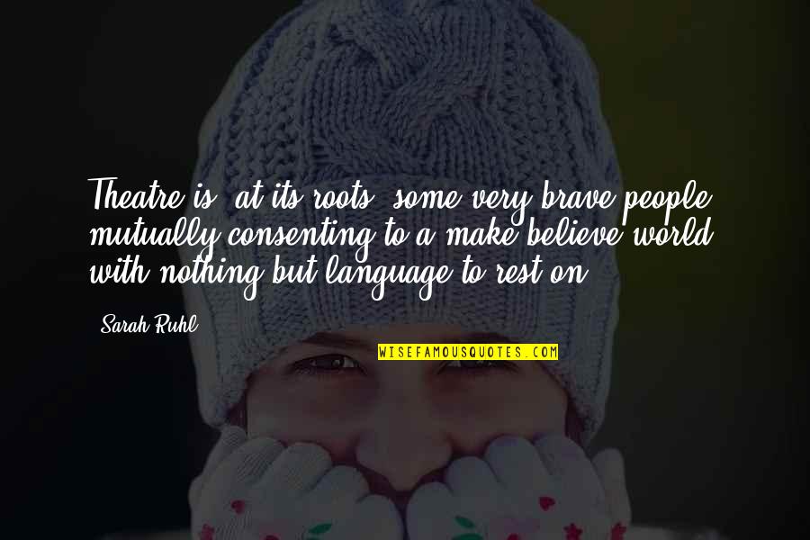 Famous Atmosphere Quotes By Sarah Ruhl: Theatre is, at its roots, some very brave Famous Atmosphere Quotes By Sarah Ruhl: Theatre is, at its roots, some very brave