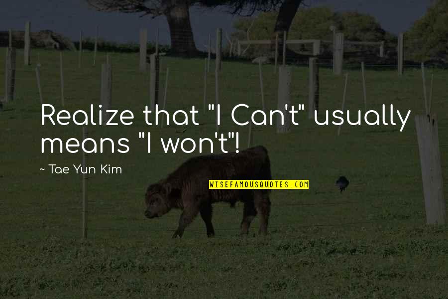 Famous Attitude Quotes By Tae Yun Kim: Realize that "I Can't" usually means "I won't"! Famous Attitude Quotes By Tae Yun Kim: Realize that "I Can't" usually means "I won't"!