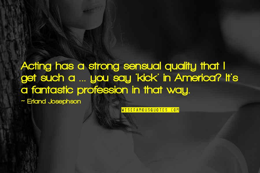 Famous August Quotes By Erland Josephson: Acting has a strong sensual quality that I