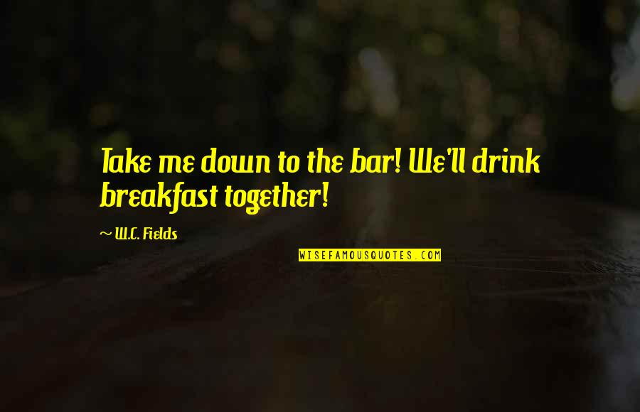 Famous August Quotes By W.C. Fields: Take me down to the bar! We'll drink