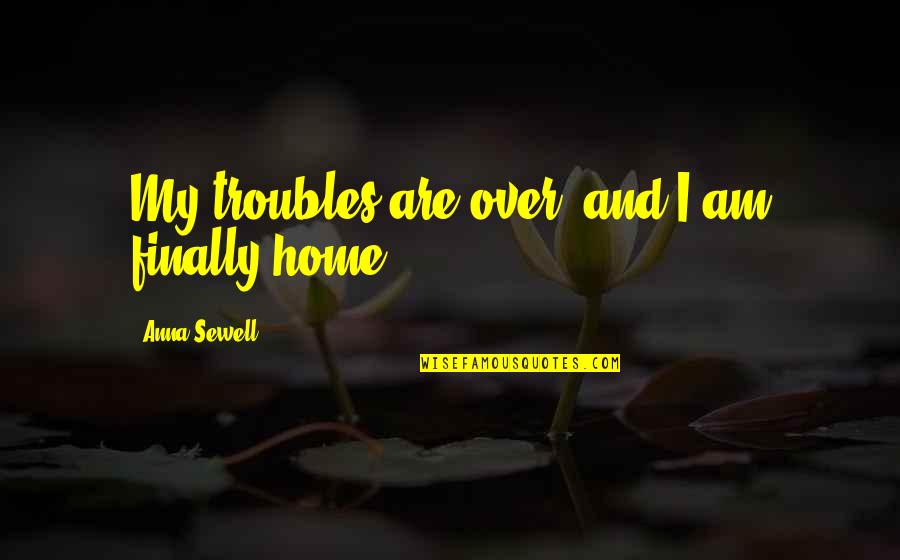 Famous Australian Sporting Quotes By Anna Sewell: My troubles are over, and I am finally