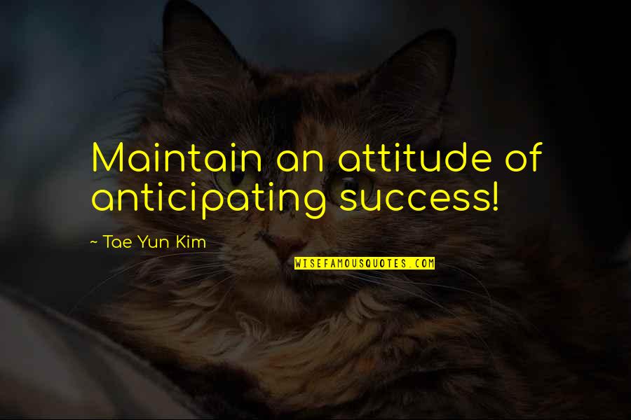 Famous Author Quotes By Tae Yun Kim: Maintain an attitude of anticipating success!