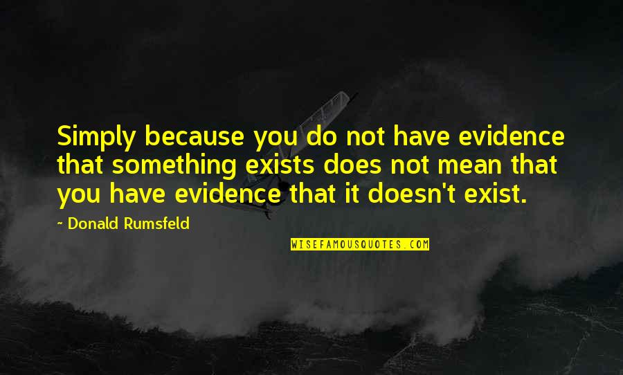 Famous Authorship Quotes By Donald Rumsfeld: Simply because you do not have evidence that Famous Authorship Quotes By Donald Rumsfeld: Simply because you do not have evidence that