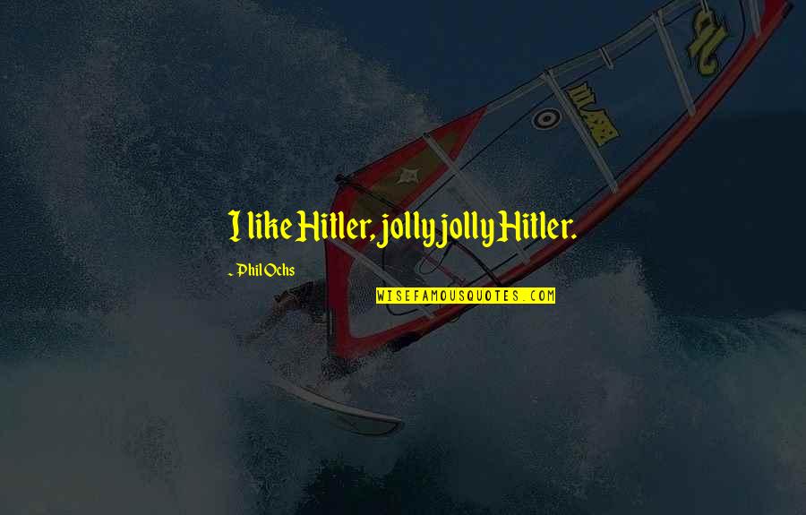 Famous Autistic Quotes By Phil Ochs: I like Hitler, jolly jolly Hitler.