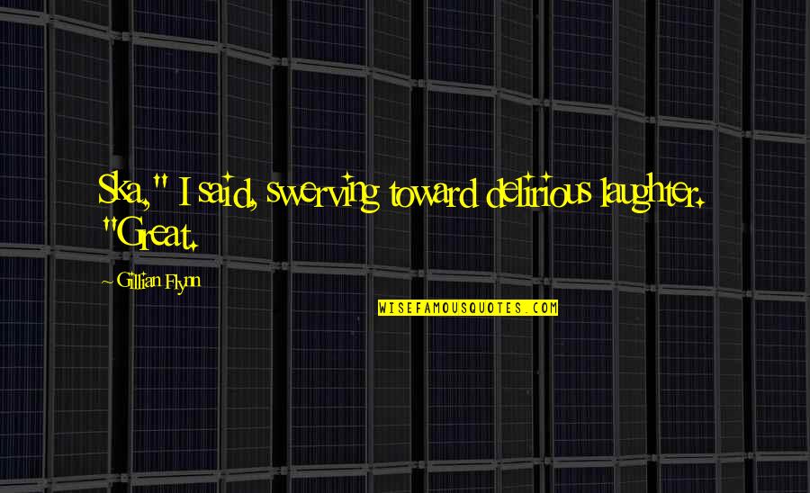 Famous Autobiographical Quotes By Gillian Flynn: Ska," I said, swerving toward delirious laughter. "Great.