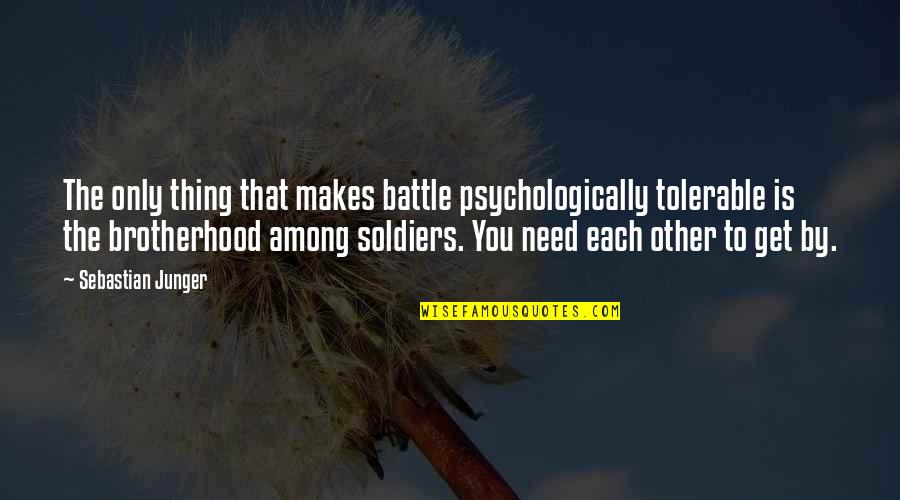 Famous Autobiographical Quotes By Sebastian Junger: The only thing that makes battle psychologically tolerable