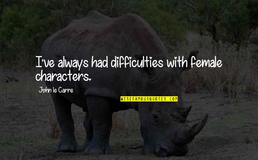 Famous Aztec Quotes By John Le Carre: I've always had difficulties with female characters. Famous Aztec Quotes By John Le Carre: I've always had difficulties with female characters.